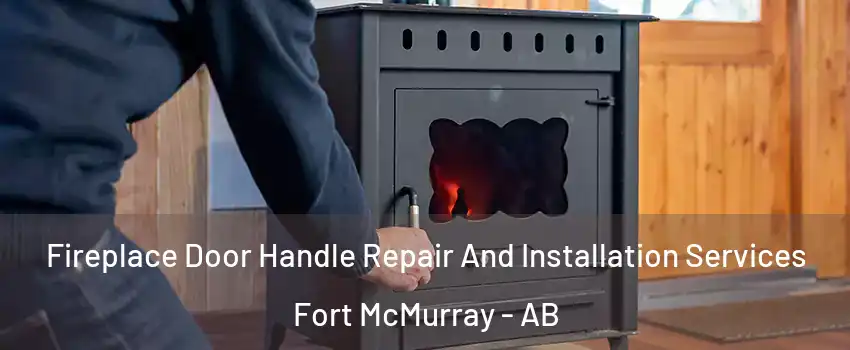  Fireplace Door Handle Repair And Installation Services Fort McMurray - AB