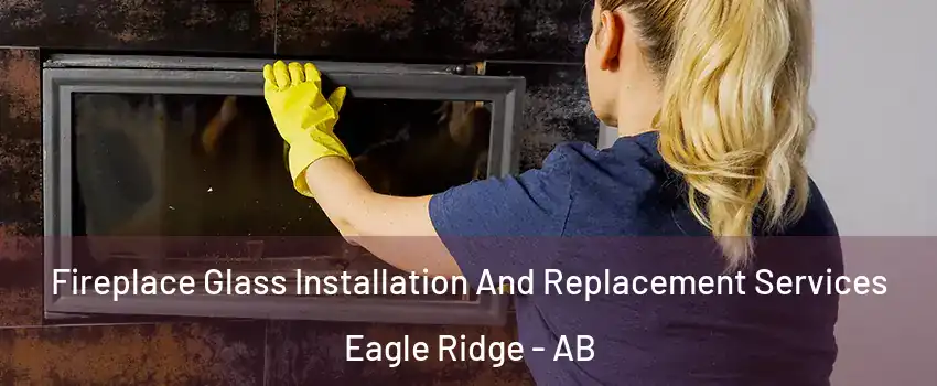  Fireplace Glass Installation And Replacement Services Eagle Ridge - AB