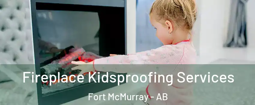  Fireplace Kidsproofing Services Fort McMurray - AB