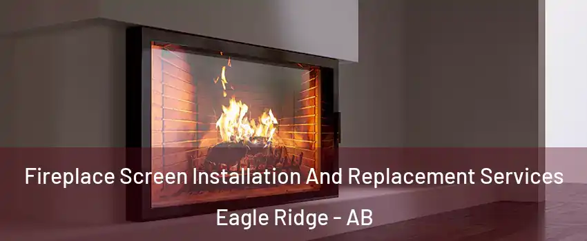  Fireplace Screen Installation And Replacement Services Eagle Ridge - AB
