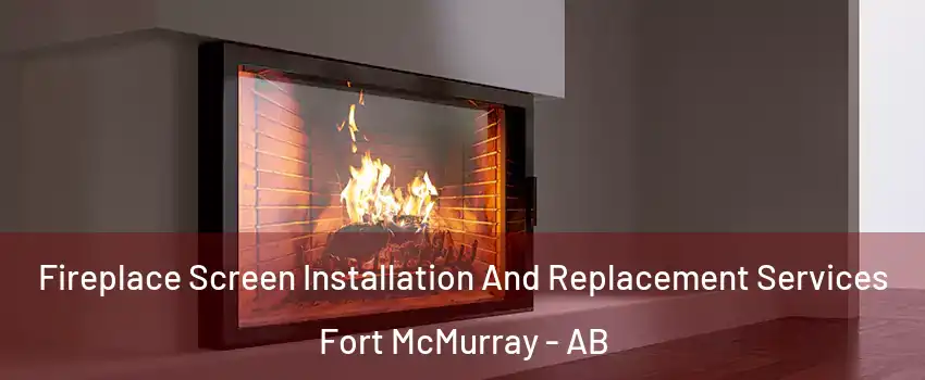  Fireplace Screen Installation And Replacement Services Fort McMurray - AB