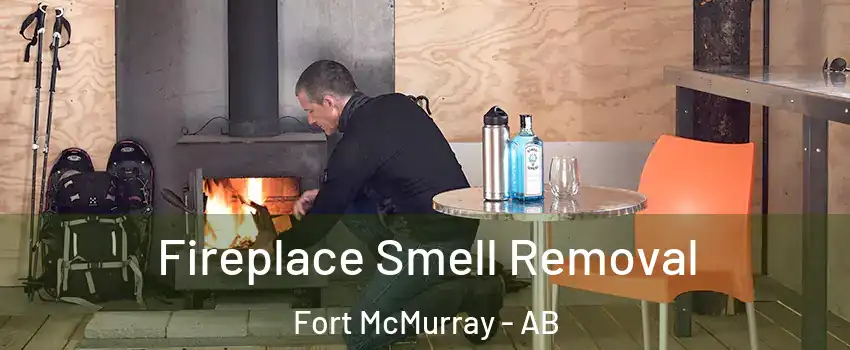  Fireplace Smell Removal Fort McMurray - AB
