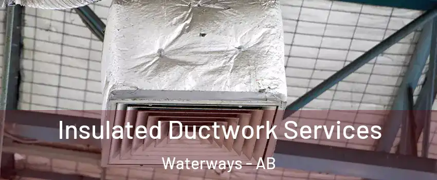  Insulated Ductwork Services Waterways - AB