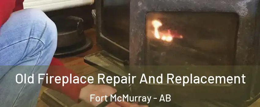  Old Fireplace Repair And Replacement Fort McMurray - AB