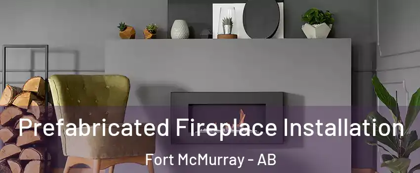  Prefabricated Fireplace Installation Fort McMurray - AB