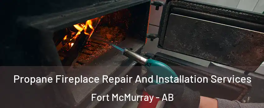  Propane Fireplace Repair And Installation Services Fort McMurray - AB
