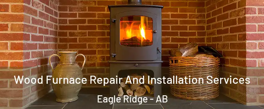  Wood Furnace Repair And Installation Services Eagle Ridge - AB