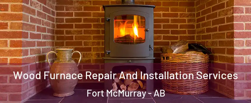  Wood Furnace Repair And Installation Services Fort McMurray - AB