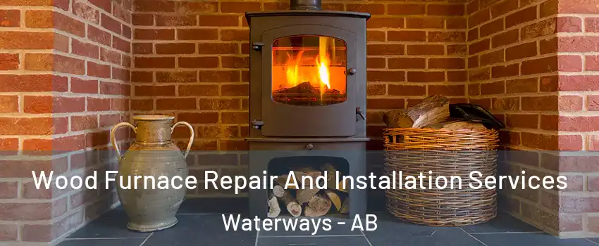  Wood Furnace Repair And Installation Services Waterways - AB